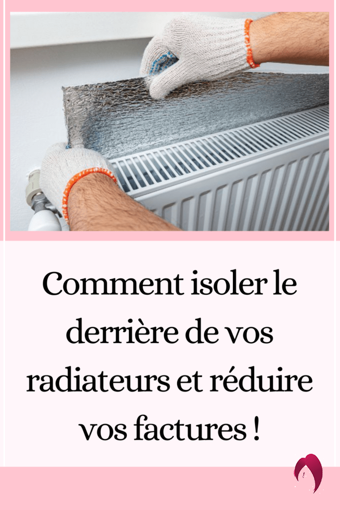 Comment isoler le derrière de vos radiateurs et réduire vos factures !