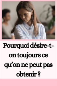 Pourquoi désire-t-on toujours ce qu’on ne peut pas obtenir ?