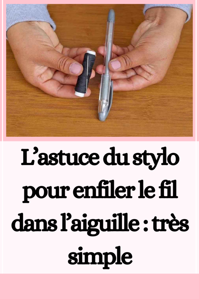 L’astuce du stylo pour enfiler le fil dans l’aiguille : très simple