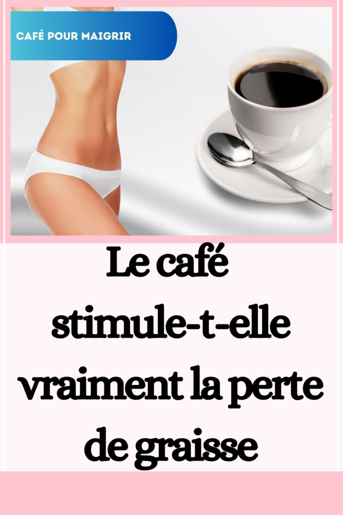 Le café stimule-t-elle vraiment la perte de graisse