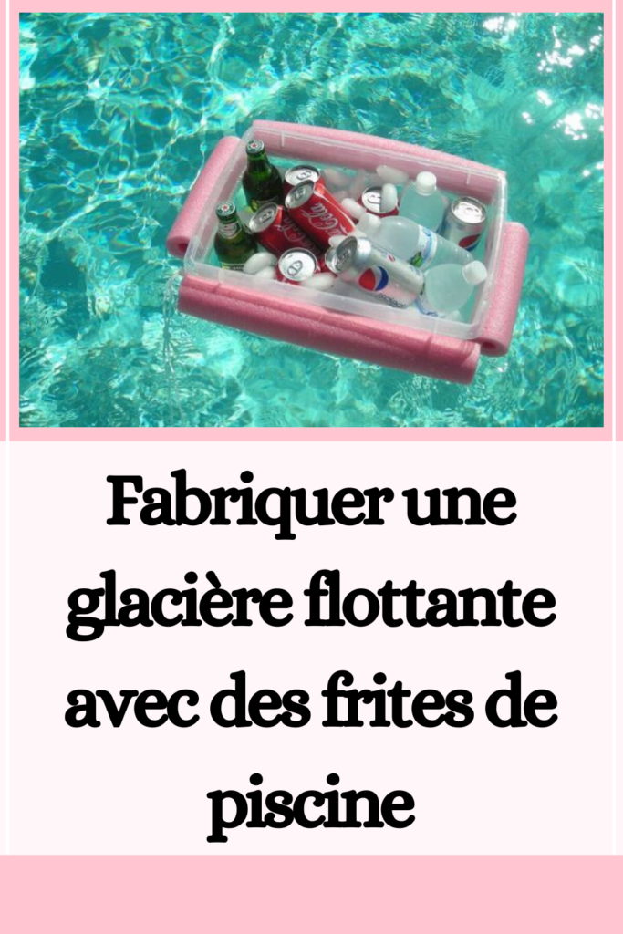 Fabriquer une glacière flottante avec des frites de piscine