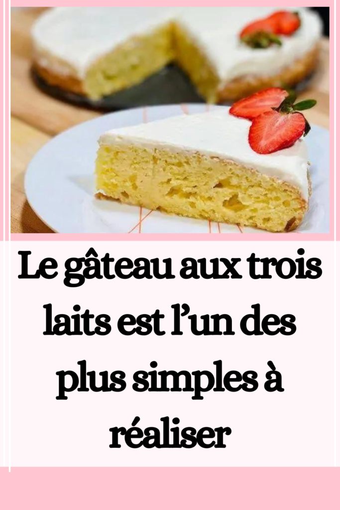 Le gâteau aux trois laits est l’un des plus simples à réaliser