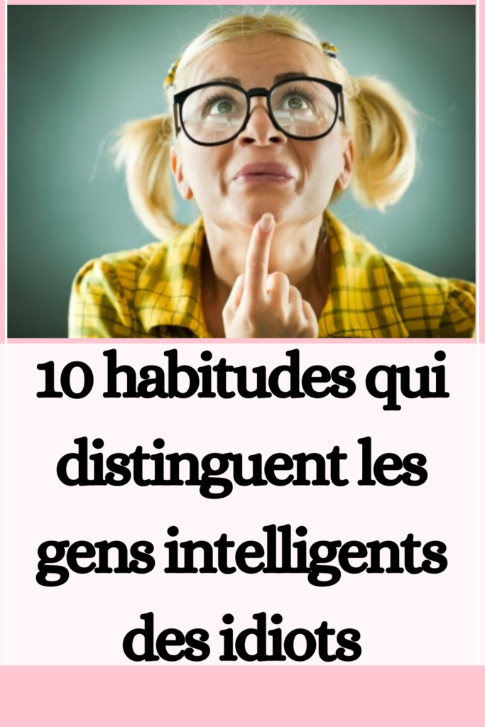 10 habitudes qui distinguent les gens intelligents des idiots