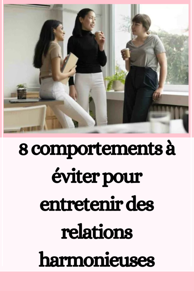 8 comportements à éviter pour entretenir des relations harmonieuses
