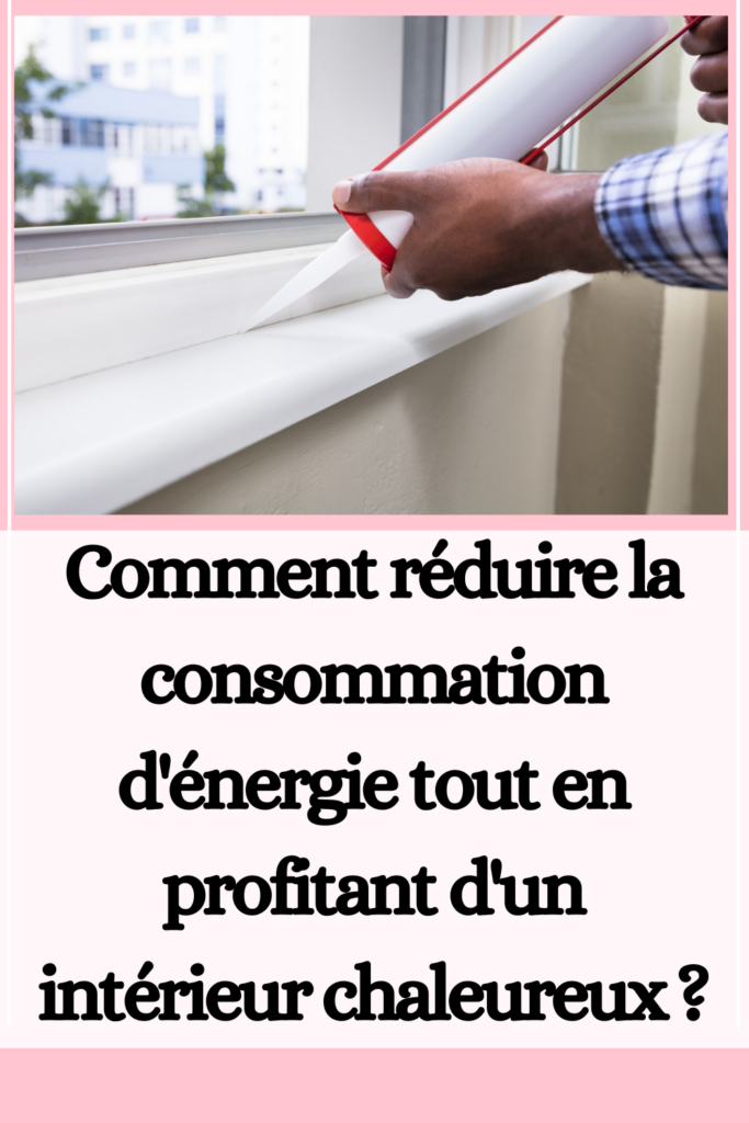 réduire la consommation d'énergie tout en profitant d'un intérieur chaleureux