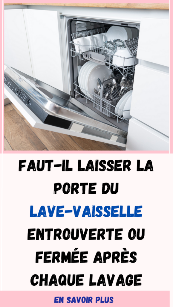 Faut-il laisser la porte du lave-vaisselle entrouverte ou fermée après chaque lavage ?